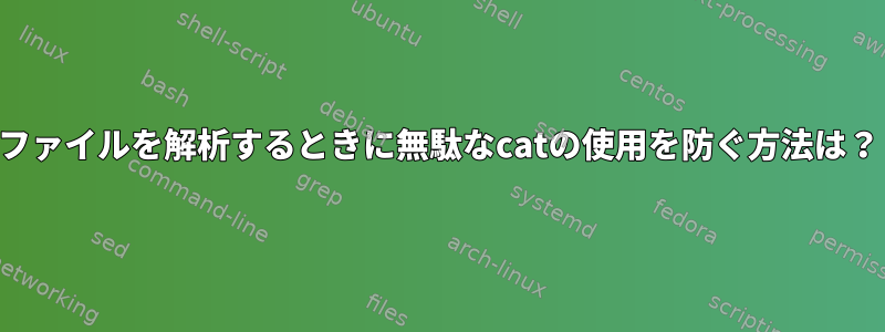 ファイルを解析するときに無駄なcatの使用を防ぐ方法は？