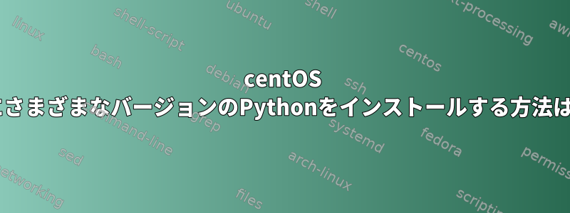 centOS 8にさまざまなバージョンのPythonをインストールする方法は？