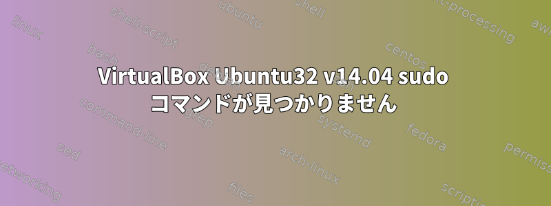 VirtualBox Ubuntu32 v14.04 sudo コマンドが見つかりません