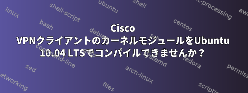 Cisco VPNクライアントのカーネルモジュールをUbuntu 10.04 LTSでコンパイルできませんか？