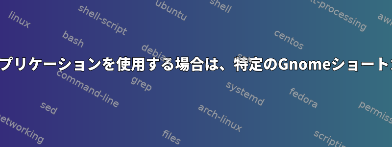 同じショートカットを使用するアプリケーションを使用する場合は、特定のGnomeショートカットをオーバーライドします。