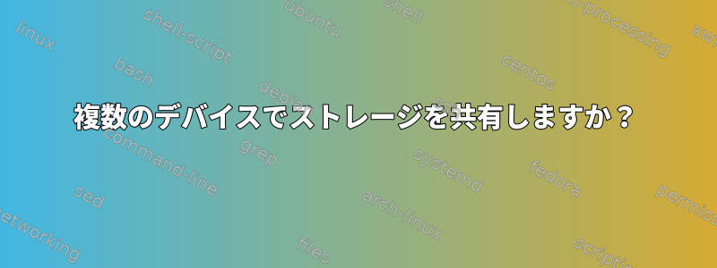 複数のデバイスでストレージを共有しますか？