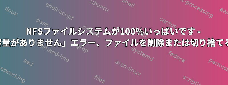 NFSファイルシステムが100％いっぱいです - 「デバイスに空き容量がありません」エラー、ファイルを削除または切り捨てることができません