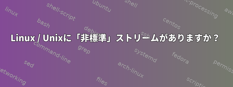 Linux / Unixに「非標準」ストリームがありますか？