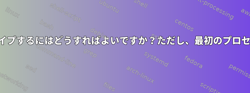 あるプロセスから別のプロセスに出力をパイプするにはどうすればよいですか？ただし、最初のプロセスに出力がある場合にのみ実行しますか？