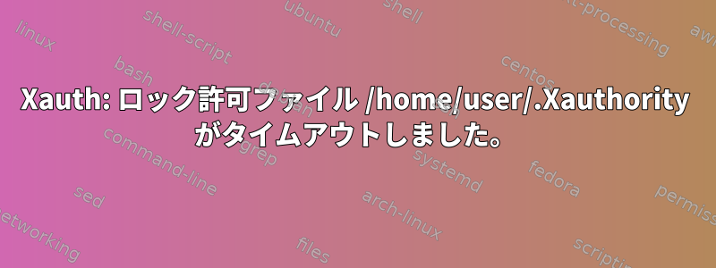 Xauth: ロック許可ファイル /home/user/.Xauthority がタイムアウトしました。