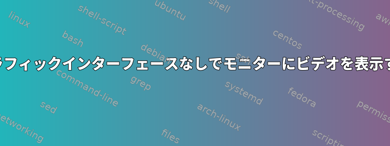 グラフィックインターフェースなしでモニターにビデオを表示する