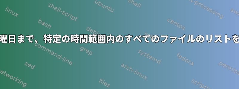 前日曜日から今日曜日まで、特定の時間範囲内のすべてのファイルのリストを取得する[閉じる]