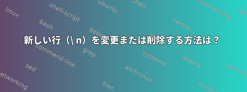 新しい行（\ n）を変更または削除する方法は？