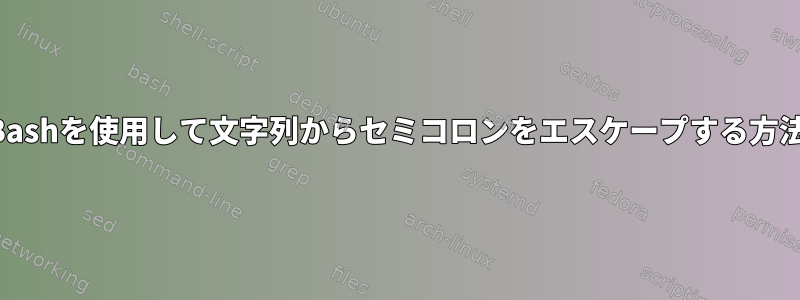 Bashを使用して文字列からセミコロンをエスケープする方法