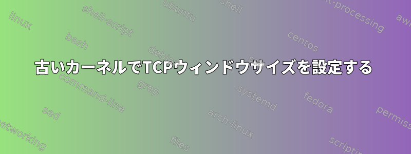 古いカーネルでTCPウィンドウサイズを設定する