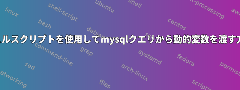 シェルスクリプトを使用してmysqlクエリから動的変数を渡す方法