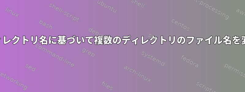 部分ディレクトリ名に基づいて複数のディレクトリのファイル名を変更する