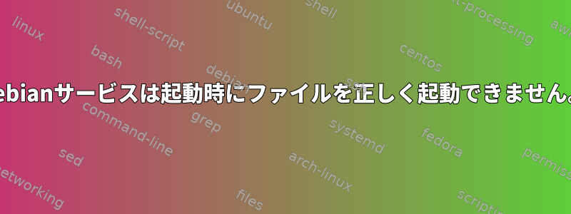 Debianサービスは起動時にファイルを正しく起動できません。