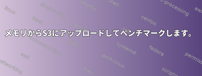 メモリからS3にアップロードしてベンチマークします。