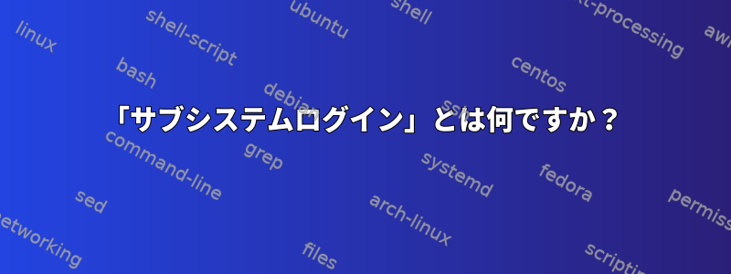 「サブシステムログイン」とは何ですか？