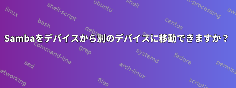 Sambaをデバイスから別のデバイスに移動できますか？