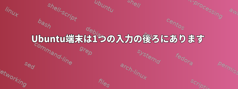 Ubuntu端末は1つの入力の後ろにあります