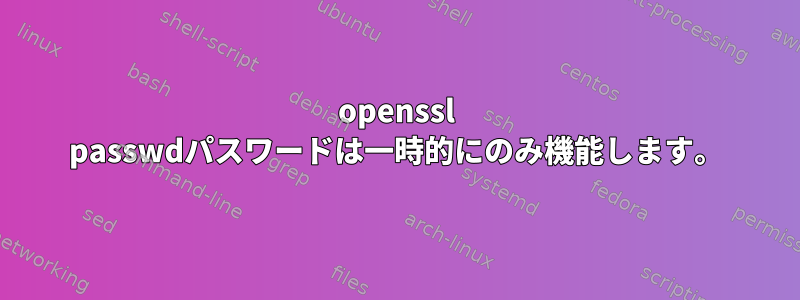 openssl passwdパスワードは一時的にのみ機能します。