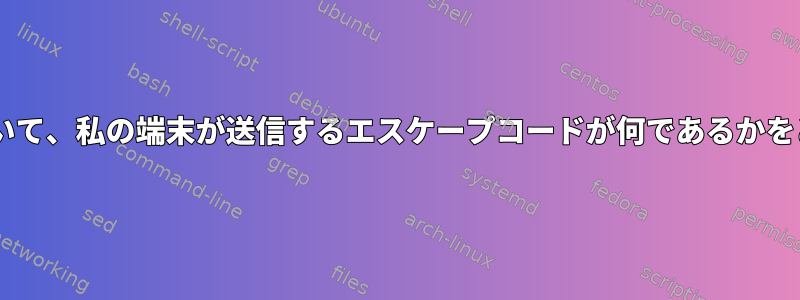 catが表示しない特別なコードについて、私の端末が送信するエスケープコードが何であるかをどうやって知ることができますか？