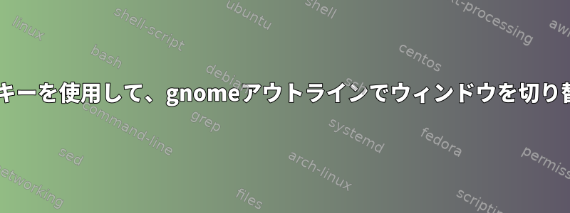 macOSでアウトラインを開くのと同じキーを使用して、gnomeアウトラインでウィンドウを切り替えることができるようにしたいです。