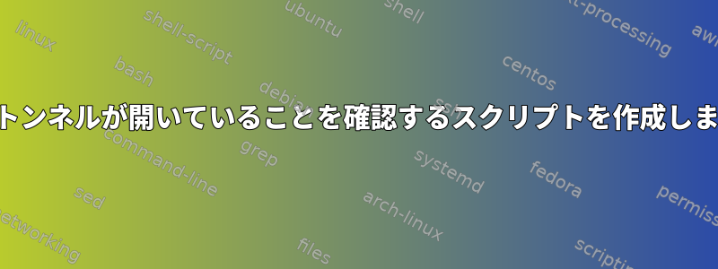 SSHトンネルが開いていることを確認するスクリプトを作成します。