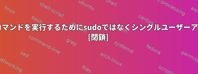 sudoを使用せずに単一のコマンドを実行するためにsudoではなくシングルユーザーアクセスを許可できますか？ [閉鎖]