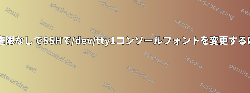 sudo権限なしでSSHで/dev/tty1コンソールフォントを変更するには？