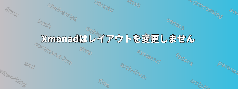 Xmonadはレイアウトを変更しません