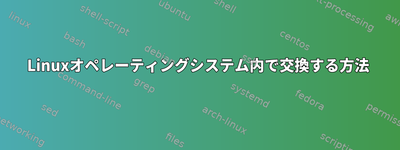 Linuxオペレーティングシステム内で交換する方法