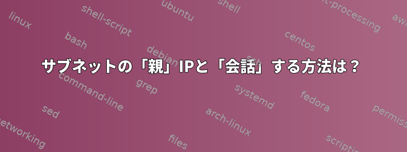 サブネットの「親」IPと「会話」する方法は？