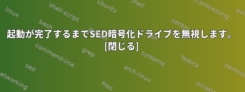 起動が完了するまでSED暗号化ドライブを無視します。 [閉じる]