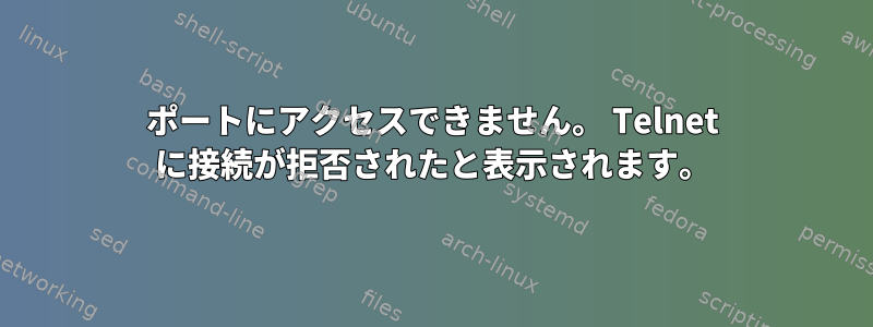 ポートにアクセスできません。 Telnet に接続が拒否されたと表示されます。