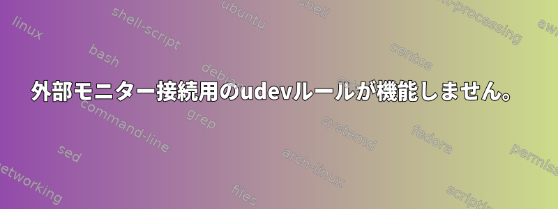 外部モニター接続用のudevルールが機能しません。