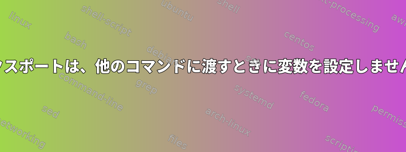 エクスポートは、他のコマンドに渡すときに変数を設定しません。