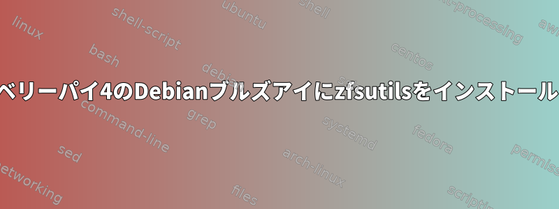 ラズベリーパイ4のDebianブルズアイにzfsutilsをインストールする