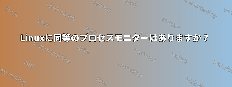 Linuxに同等のプロセスモニターはありますか？