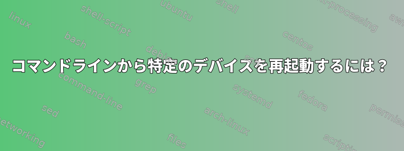 コマンドラインから特定のデバイスを再起動するには？