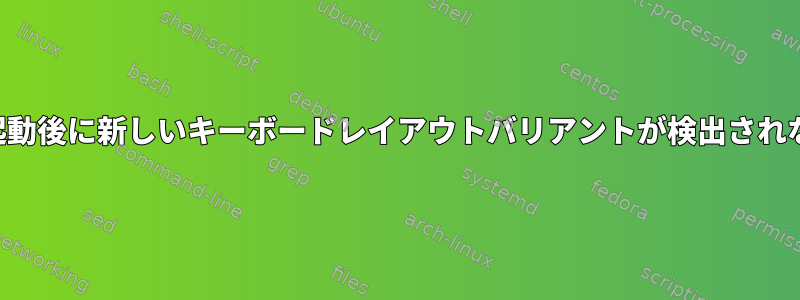 再起動後に新しいキーボードレイアウトバリアントが検出されない