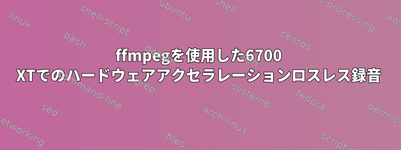 ffmpegを使用した6700 XTでのハードウェアアクセラレーションロスレス録音