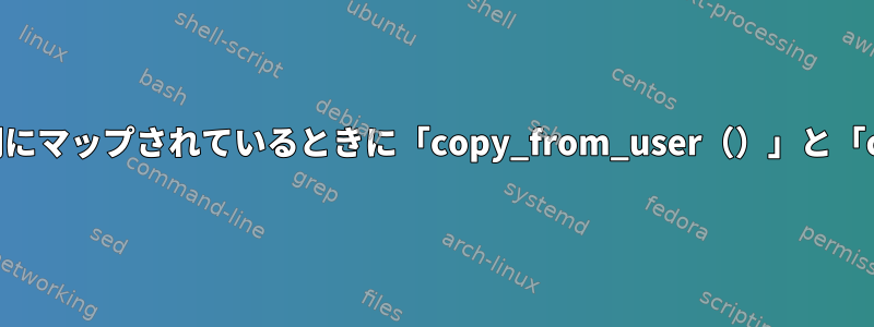 カーネルがプロセス自体と同じ仮想アドレス空間にマップされているときに「copy_from_user（）」と「copy_to_user（）」が必要なのはなぜですか？