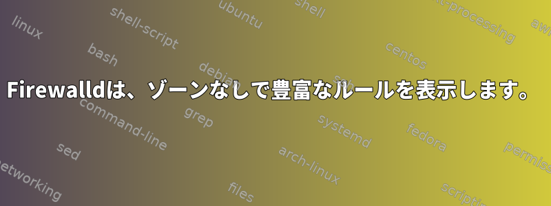 Firewalldは、ゾーンなしで豊富なルールを表示します。