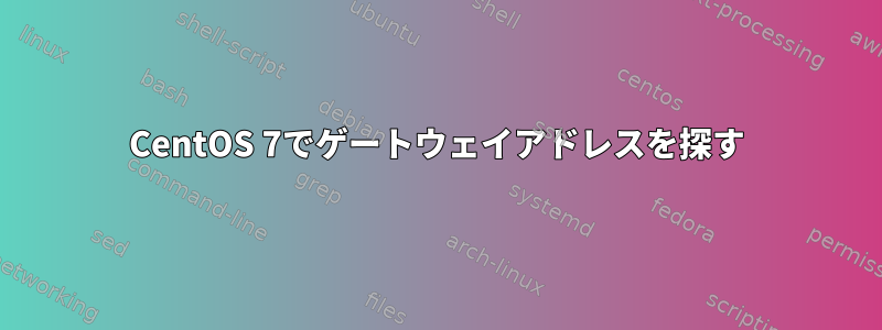 CentOS 7でゲートウェイアドレスを探す