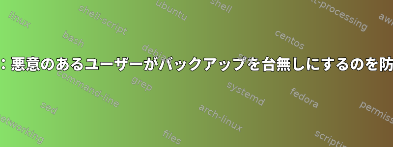 二重性：悪意のあるユーザーがバックアップを台無しにするのを防ぐ方法