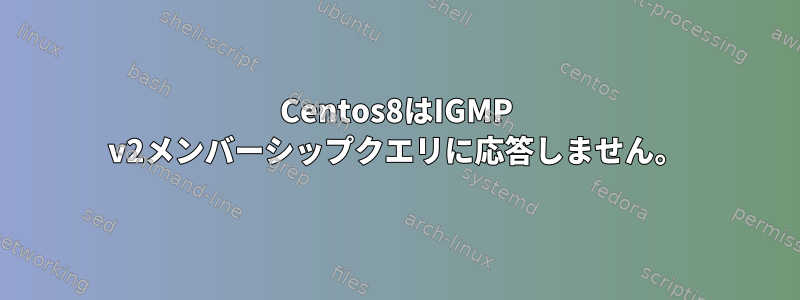 Centos8はIGMP v2メンバーシップクエリに応答しません。