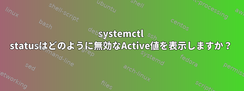 systemctl statusはどのように無効なActive値を表示しますか？