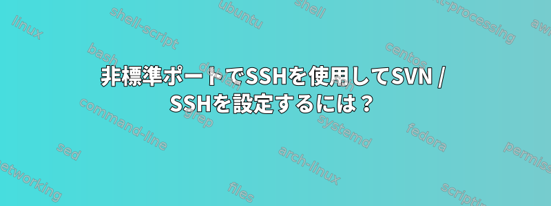 非標準ポートでSSHを使用してSVN / SSHを設定するには？