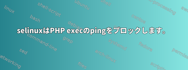 selinuxはPHP execのpingをブロックします。