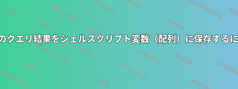 複数のクエリ結果をシェルスクリプト変数（配列）に保存するには？