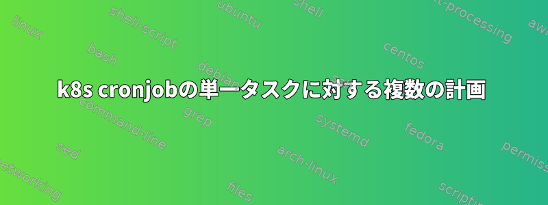 k8s cronjobの単一タスクに対する複数の計画